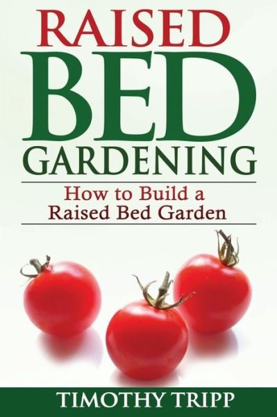Raised Bed Gardening: How to Build a Raised Bed Garden - Timothy Tripp - Books - Createspace - 9781490489544 - June 21, 2013
