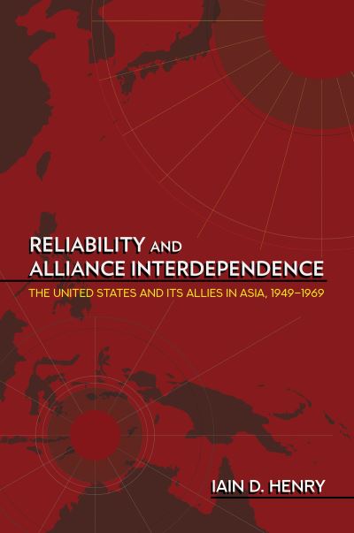 Cover for Iain D. Henry · Reliability and Alliance Interdependence: The United States and Its Allies in Asia, 1949–1969 - Cornell Studies in Security Affairs (Paperback Book) (2022)