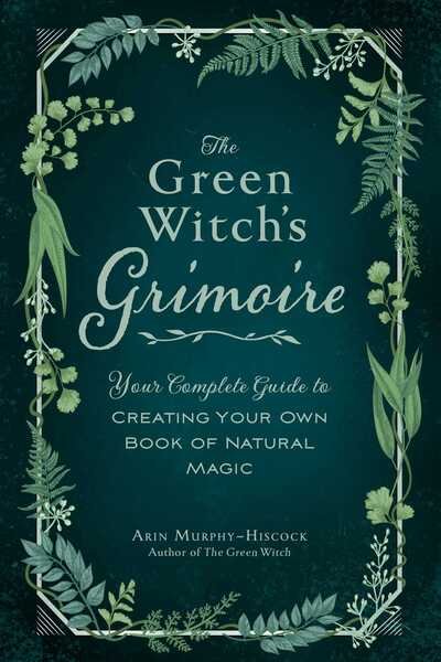 Cover for Arin Murphy-Hiscock · The Green Witch's Grimoire: Your Complete Guide to Creating Your Own Book of Natural Magic - Green Witch Witchcraft Series (Gebundenes Buch) (2020)