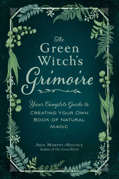 Cover for Arin Murphy-Hiscock · The Green Witch's Grimoire: Your Complete Guide to Creating Your Own Book of Natural Magic - Green Witch Witchcraft Series (Inbunden Bok) (2020)