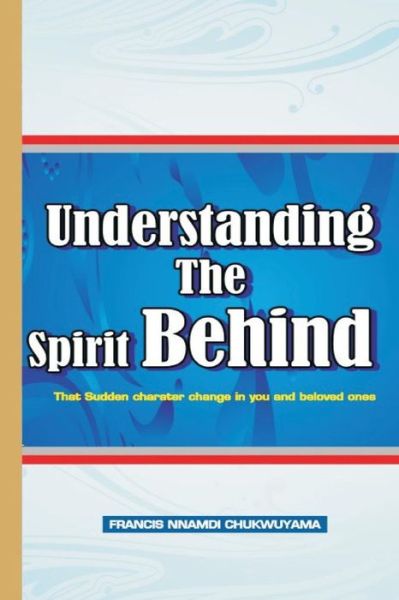 Cover for Francis Nnamdi Chukwuyama · Understanding the Spirit Behind (That Sudden Character Change in You ) (Pocketbok) (2015)