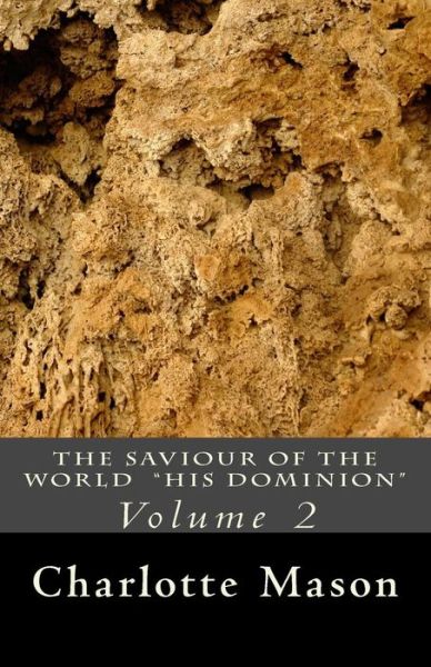 The Saviour of the World - Vol. 2: His Dominion - Charlotte M Mason - Books - Createspace - 9781514370544 - June 27, 2015