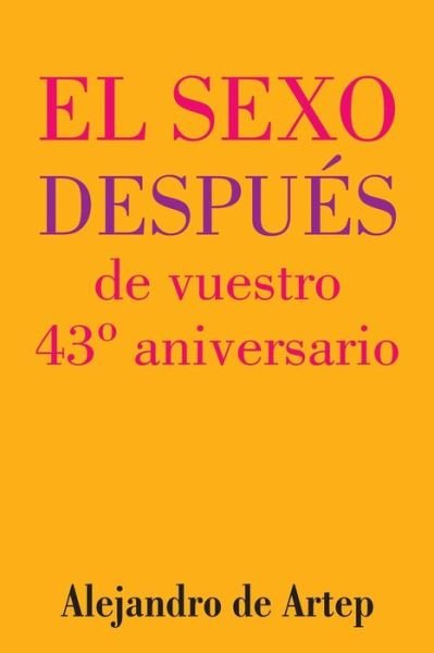 Sex After Your 43rd Anniversary (Spanish Edition) - El Sexo Despues De Vuestro 43 Aniversario - Alejandro De Artep - Kirjat - Createspace - 9781517171544 - tiistai 22. syyskuuta 2015