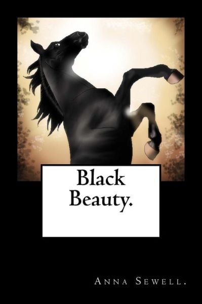 Black Beauty. - Anna Sewell - Books - Createspace Independent Publishing Platf - 9781523363544 - January 12, 2016