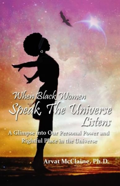 Cover for Arvat McClaine Ph.D. · When Black Women Speak, The Universe Listens (Paperback Book) (2017)