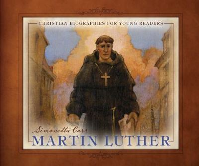 Cover for Simonetta Carr · Martin Luther - Christian Biographies for Young Readers (Book) (2016)