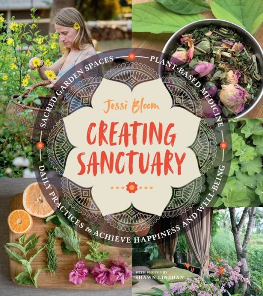 Creating Sanctuary: Sacred Garden Spaces, Plant-Based Medicine, and Daily Practices to Achieve Happiness and Well-Being - Jessi Bloom - Books - Workman Publishing - 9781604697544 - November 13, 2018