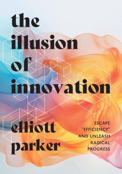 Cover for Elliott Parker · The Illusion of Innovation (Hardcover Book) (2024)