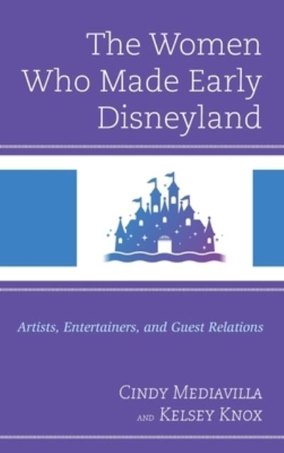 Cover for Cindy Mediavilla · The Women Who Made Early Disneyland: Artists, Entertainers, and Guest Relations - Studies in Disney and Culture (Hardcover Book) (2024)