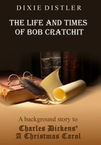 Cover for Dixie Distler · The Life and Times of Bob Cratchit: A Background Story to Charles Dickens' A Christmas Carol (Inbunden Bok) (2019)