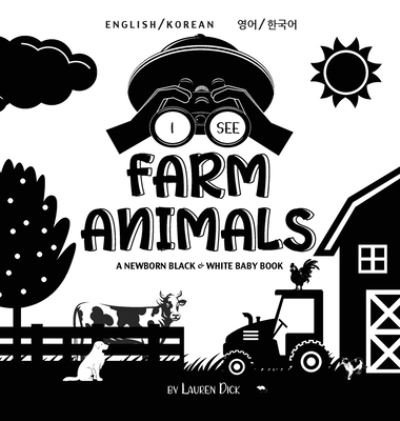 Cover for Lauren Dick · I See Farm Animals: Bilingual (English / Korean) (&amp;#50689; &amp;#50612; / &amp;#54620; &amp;#44397; &amp;#50612; ) A Newborn Black &amp; White Baby Book (High-Contrast Design &amp; Patterns) (Cow, Horse, Pig, Chicken, Donkey, Duck, Goose, Dog, Cat, and More!) (Engage Early Reade (Inbunden Bok) [Large type / large print edition] (2021)