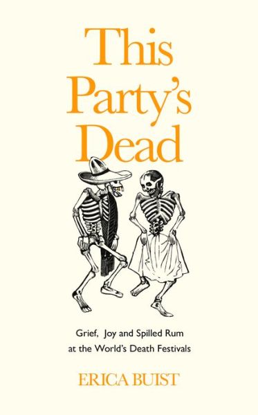 Cover for Erica Buist · This Party's Dead: Grief, Joy and Spilled Rum at the World's Death Festivals (Hardcover Book) (2021)