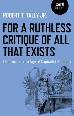 Cover for Robert T. Tally Jr. · For a Ruthless Critique of All that Exists: Literature in an Age of Capitalist Realism (Taschenbuch) (2022)