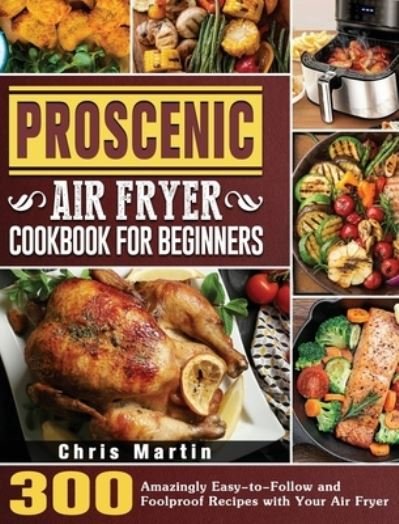 Cover for Chris Martin · Proscenic Air Fryer Cookbook for Beginners : 300 Amazingly Easy-to-Follow and Foolproof Recipes with Your Air Fryer (Hardcover bog) (2021)