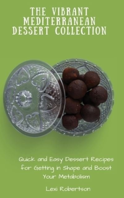 Cover for Lexi Robertson · The Vibrant Mediterranean Dessert Collection: Quick and Easy Dessert Recipes for Getting in Shape and Boost Your Metabolism (Hardcover Book) (2021)