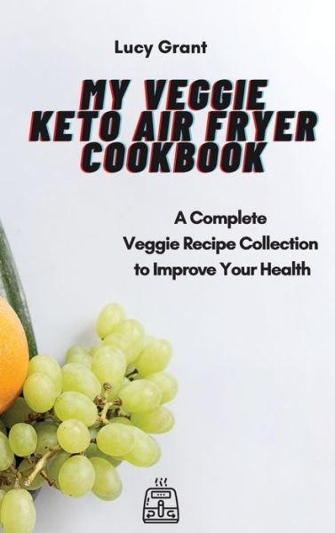 Cover for Lucy Grant · My Veggie Keto Air Fryer Cookbook: A Complete Veggie Recipe Collection to Improve Your Health (Inbunden Bok) (2021)