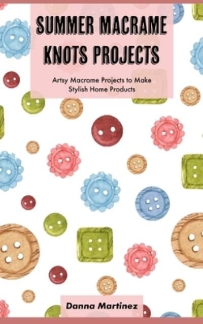 Cover for Danna Martinez · Summer Macrame Knots Projects: Artsy Macrame Projects to Make Stylish Home Products (Inbunden Bok) (2021)
