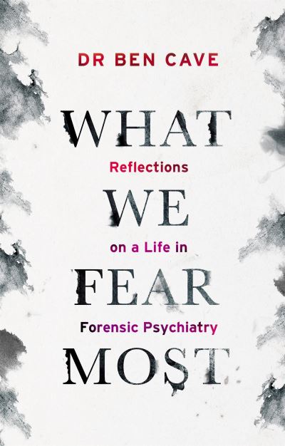 Dr Ben Cave · What We Fear Most: A Psychiatrist’s Journey to the Heart of Madness / BBC Radio 4 Book of the Week (Hardcover Book) (2022)