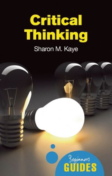 Cover for Sharon M. Kaye · Critical Thinking: A Beginner's Guide - Beginner's Guides (Paperback Book) (2009)