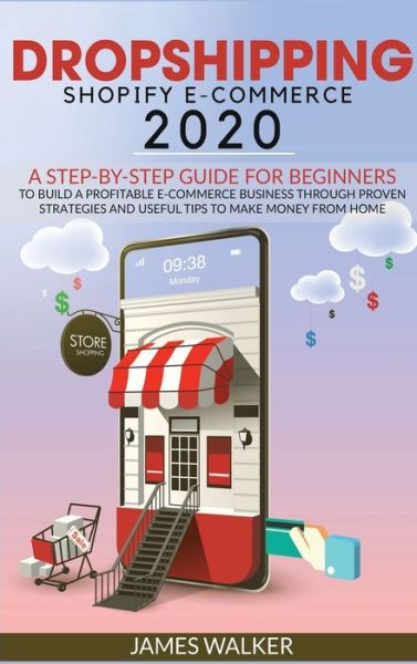 Cover for James Walker · Dropshipping Shopify E-Commerce 2020: A Step-by-Step Guide for Beginners to Build a Profitable E-Commerce Business through Proven Strategies and Useful Tips to Make Money from Home - Make Money Online (Hardcover Book) (2020)