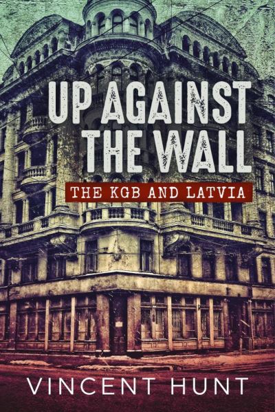 Cover for Vincent Hunt · Up Against the Wall: The KGB and Latvia (Paperback Book) (2021)