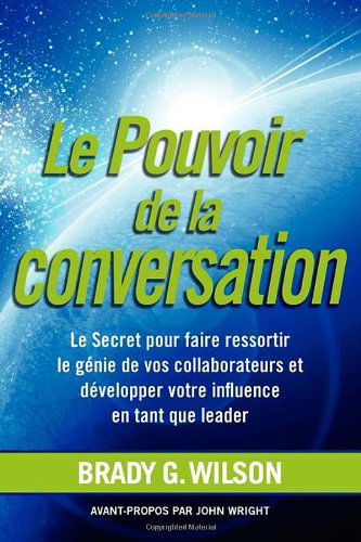 Cover for Brady G. Wilson · Le Pouvoir De La Conversation: Le Secret Pour Faire Ressortir Le G Nie De Vos Collaborateurs et D Velopper Votre Influence en Tant Que Leader (Paperback Book) [French edition] (2011)