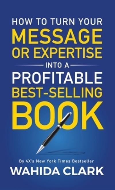 Wahida Clark · How To Turn Your Message or Expertise Into A Profitable Best-Selling Book (Hardcover Book) (2019)