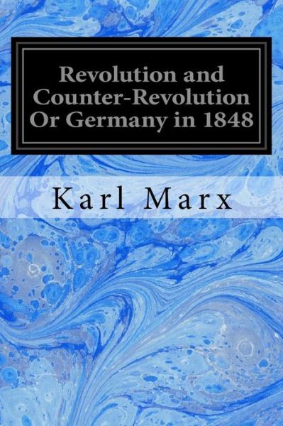 Revolution and Counter-Revolution Or Germany in 1848 - Karl Marx - Bøger - Createspace Independent Publishing Platf - 9781974222544 - 4. august 2017