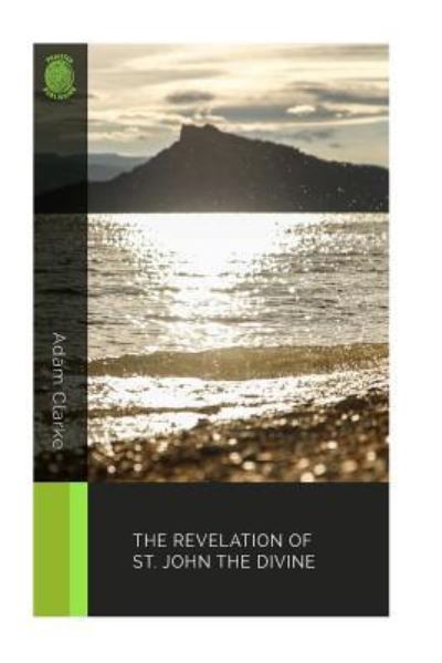 The Revelation of St. John the Divine - Adam Clarke - Books - Createspace Independent Publishing Platf - 9781987767544 - April 13, 2018