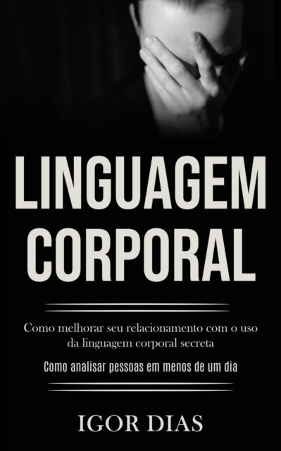 Cover for Igor Dias · Linguagem Corporal: Como melhorar seu relacionamento com o uso da linguagem corporal secreta (Como analisar pessoas em menos de um dia) (Paperback Bog) (2020)