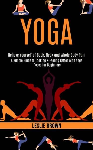 Cover for Leslie Brown · Yoga: A Simple Guide to Looking &amp; Feeling Better With Yoga Poses for Beginners (Relieve Yourself of Back, Neck and Whole Body Pain) (Paperback Book) (2020)