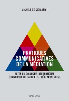 Cover for Pratiques Communicatives de la Mediation: Actes Du Colloque International- (Universite de Padoue, 6-7 Decembre 2012) (Paperback Book) (2014)