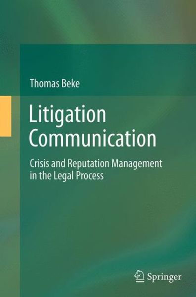 Litigation Communication: Crisis and Reputation Management in the Legal Process - Thomas Beke - Books - Springer International Publishing AG - 9783319348544 - August 23, 2016