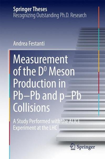 Andrea Festanti · Measurement of the D0 Meson Production in Pb-Pb and p-Pb Collisions: A Study Performed with the ALICE Experiment at the LHC - Springer Theses (Hardcover Book) [1st ed. 2016 edition] (2016)