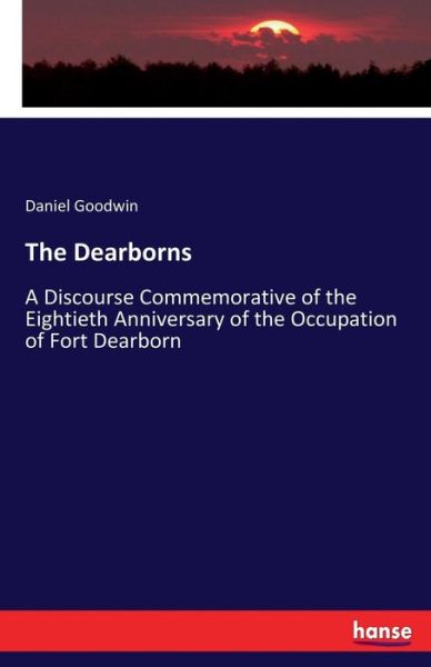 Cover for Daniel Goodwin · The Dearborns: A Discourse Commemorative of the Eightieth Anniversary of the Occupation of Fort Dearborn (Paperback Bog) (2017)