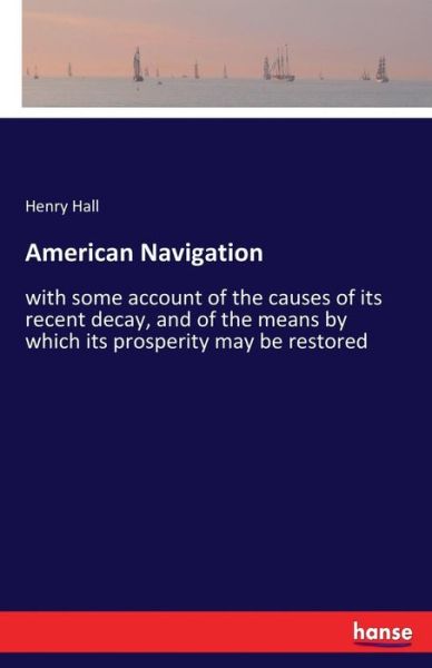 Cover for Henry Hall · American Navigation: with some account of the causes of its recent decay, and of the means by which its prosperity may be restored (Paperback Book) (2018)