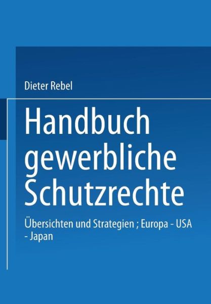 Dieter Rebel · Handbuch Gewerbliche Schutzrechte: UEbersichten Und Strategien, Europa -- USA -- Japan (Paperback Book) [1993 edition] (1992)