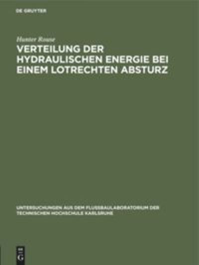 Cover for Hunter Rouse · Verteilung Der Hydraulischen Energie Bei Einem Lotrechten Absturz: Theoretische Und Experimentelle Untersuchungen Der Wirkung Gekrummer Strombahnen - Untersuchungen Aus Dem Flussbaulaboratorium der Technischen Hochschule Karlsruhe (Hardcover Book) [Reprint 2019 edition] (1933)