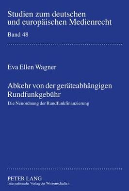 Cover for Eva Wagner · Abkehr Von Der Geraeteabhaengigen Rundfunkgebuehr: Die Neuordnung Der Rundfunkfinanzierung - Studien Zum Deutschen Und Europaeischen Medienrecht (Hardcover Book) [German edition] (2011)