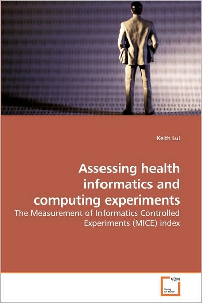 Assessing Health Informatics and Computing Experiments: the Measurement of Informatics Controlled Experiments (Mice) Index - Keith Lui - Bøker - VDM Verlag Dr. Müller - 9783639233544 - 3. mars 2010