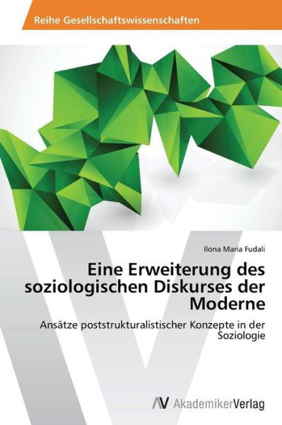 Cover for Ilona Maria Fudali · Eine Erweiterung Des Soziologischen Diskurses Der Moderne: Ansätze Poststrukturalistischer Konzepte in Der Soziologie (Paperback Bog) [German edition] (2013)