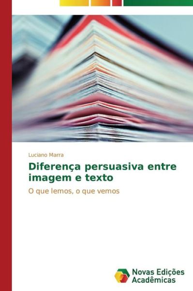 Cover for Luciano Marra · Diferença Persuasiva Entre Imagem E Texto: O Que Lemos, O Que Vemos (Paperback Book) [Portuguese edition] (2014)