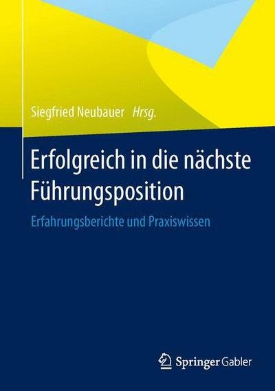 Cover for Neubauer  Siegfried · Erfolgreich in Die Nachste Fuhrungsposition: Erfahrungsberichte Und Praxiswissen (Gebundenes Buch) [2014 edition] (2014)