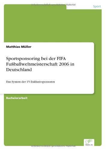 Cover for Matthias Muller · Sportsponsoring bei der FIFA Fussballweltmeisterschaft 2006 in Deutschland: Das System der 15 Exklusivsponsoren (Paperback Bog) [German edition] (2005)