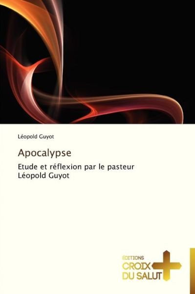 Cover for Léopold Guyot · Apocalypse: Etude et Réflexion Par Le Pasteur Léopold Guyot (Taschenbuch) [French edition] (2018)