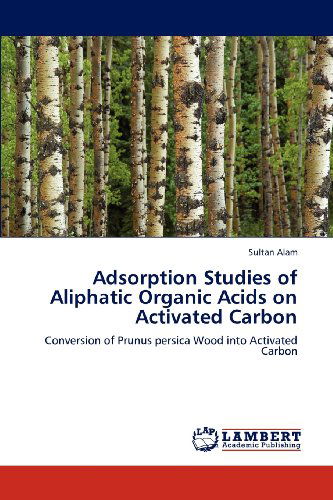 Cover for Sultan Alam · Adsorption Studies of Aliphatic Organic Acids on Activated Carbon: Conversion of Prunus Persica Wood into Activated Carbon (Paperback Book) (2012)
