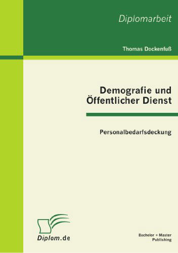 Demografie und OEffentlicher Dienst: Personalbedarfsdeckung - Thomas Dockenfuss - Książki - Bachelor + Master Publishing - 9783863410544 - 21 kwietnia 2011