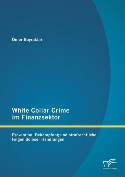 Cover for Omer Bayraktar · White Collar Crime Im Finanzsektor: Pravention, Bekampfung Und Strafrechtliche Folgen Doloser Handlungen (Paperback Bog) [German edition] (2014)