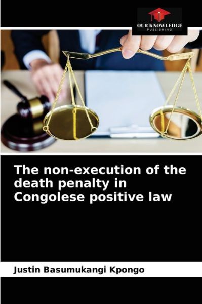 The non-execution of the death penalty in Congolese positive law - Justin Basumukangi Kpongo - Books - Our Knowledge Publishing - 9786203233544 - January 20, 2021