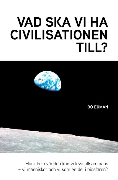 Cover for Bo Ekman · Vad ska vi ha civilisationen till? : Hur i hela världen ska vi kunna leva tillsammans - vi människor och vi i biosfären? (Paperback Book) (2024)